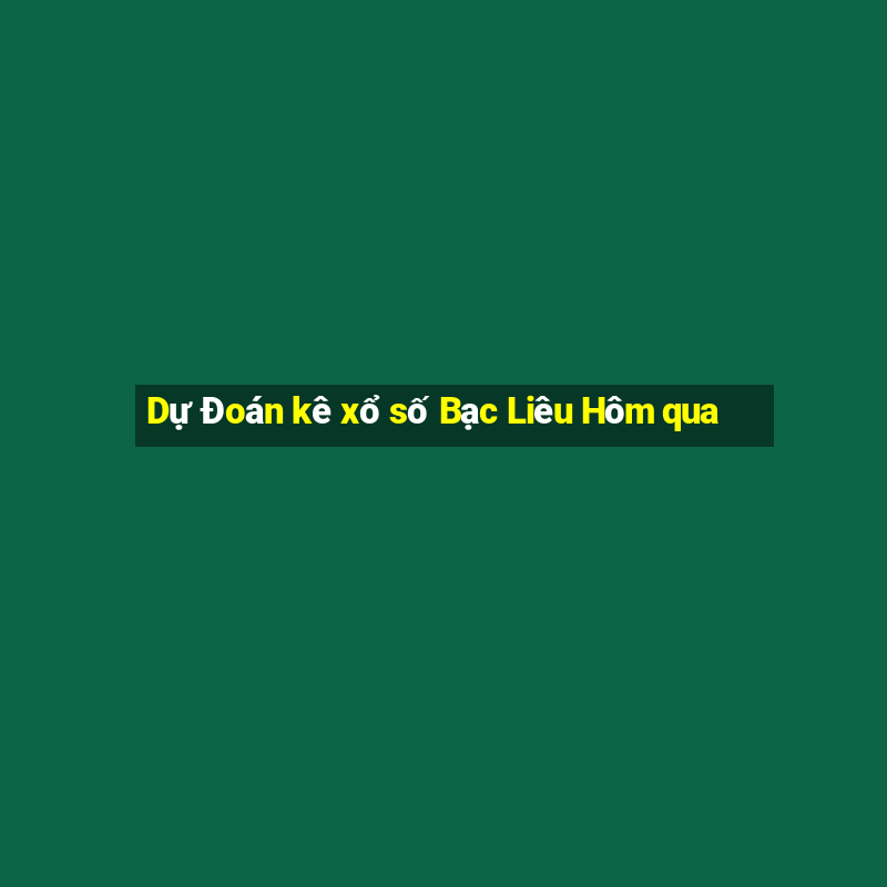 Dự Đoán kê xổ số Bạc Liêu Hôm qua