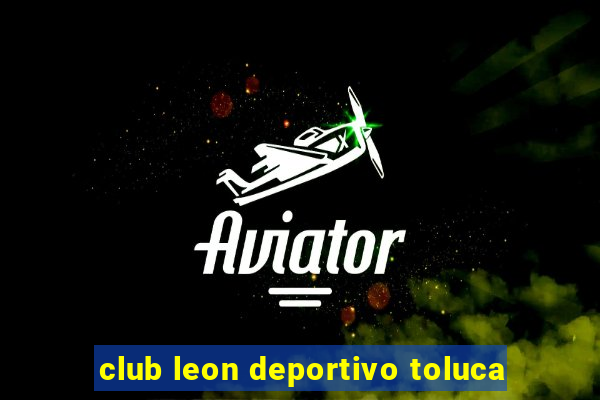 club leon deportivo toluca