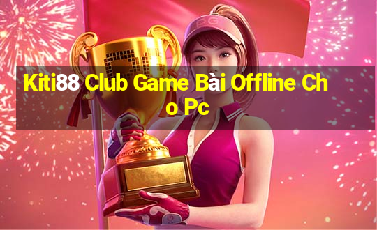 Kiti88 Club Game Bài Offline Cho Pc