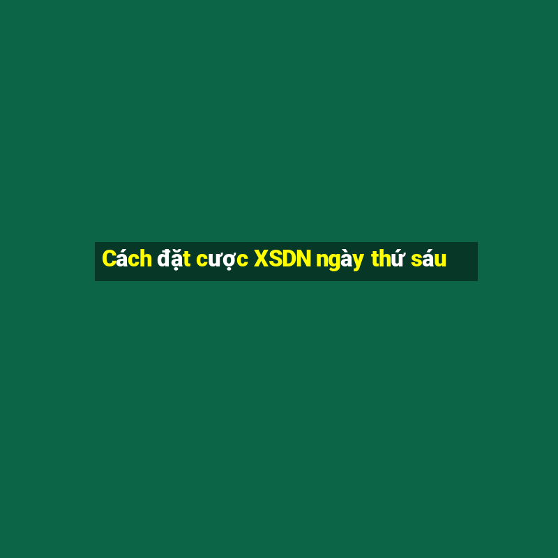 Cách đặt cược XSDN ngày thứ sáu