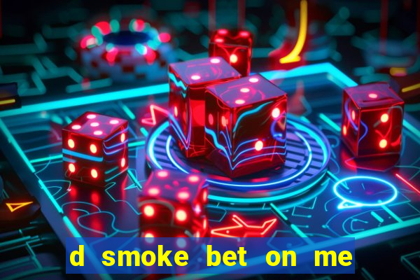 d smoke bet on me lời bài hát