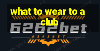 what to wear to a club