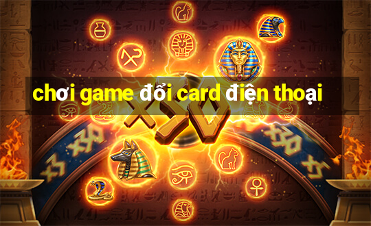 chơi game đổi card điện thoại