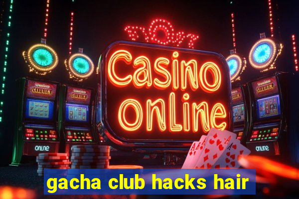 gacha club hacks hair