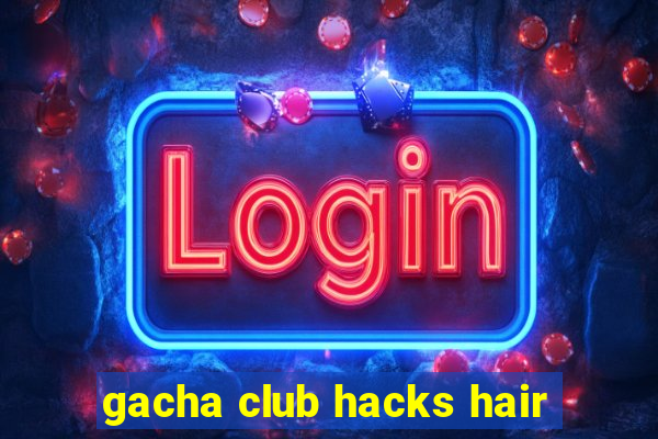 gacha club hacks hair