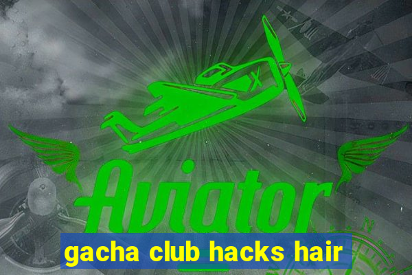 gacha club hacks hair