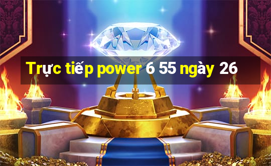 Trực tiếp power 6 55 ngày 26