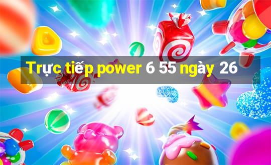 Trực tiếp power 6 55 ngày 26