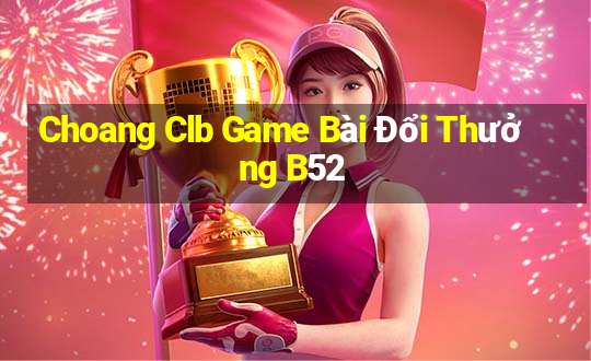 Choang Clb Game Bài Đổi Thưởng B52