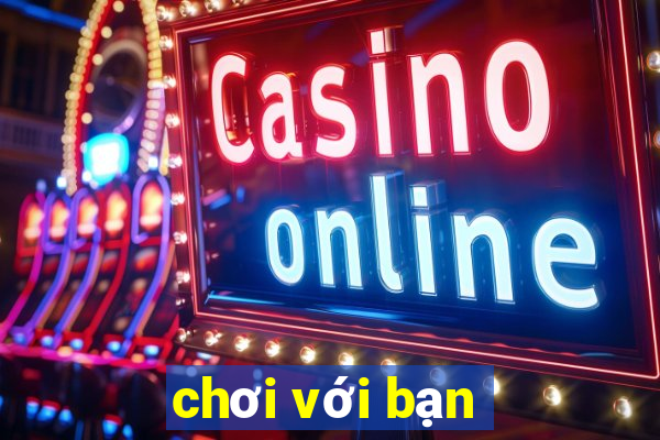 chơi với bạn