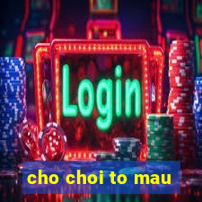 cho choi to mau