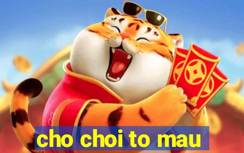 cho choi to mau