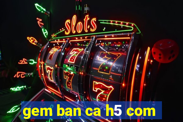 gem ban ca h5 com