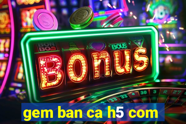 gem ban ca h5 com