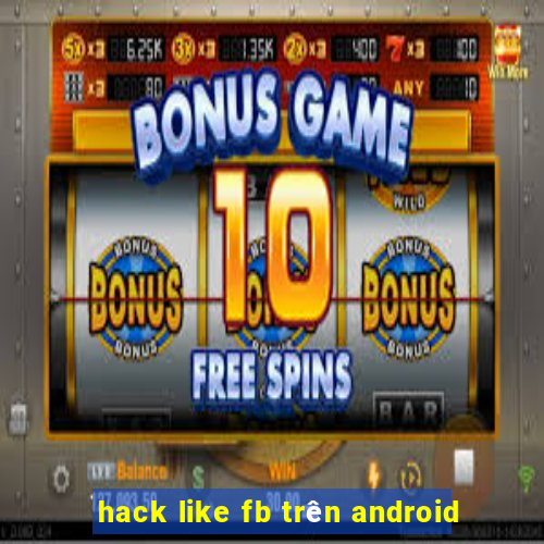 hack like fb trên android