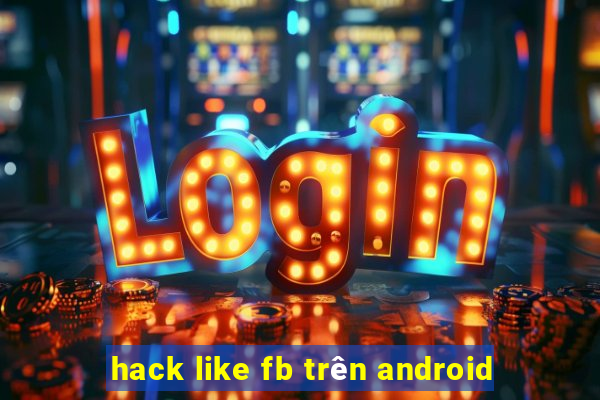 hack like fb trên android