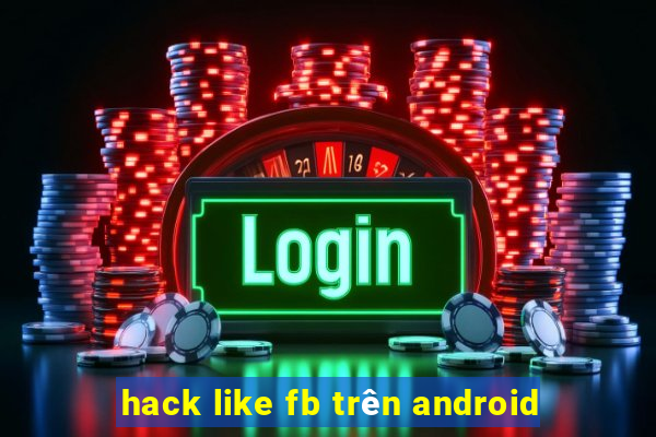 hack like fb trên android