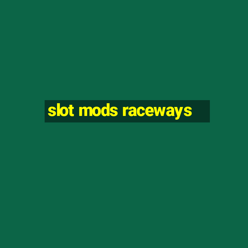 slot mods raceways