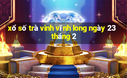 xổ số trà vinh vĩnh long ngày 23 tháng 2