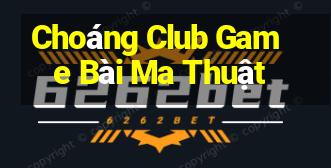 Choáng Club Game Bài Ma Thuật