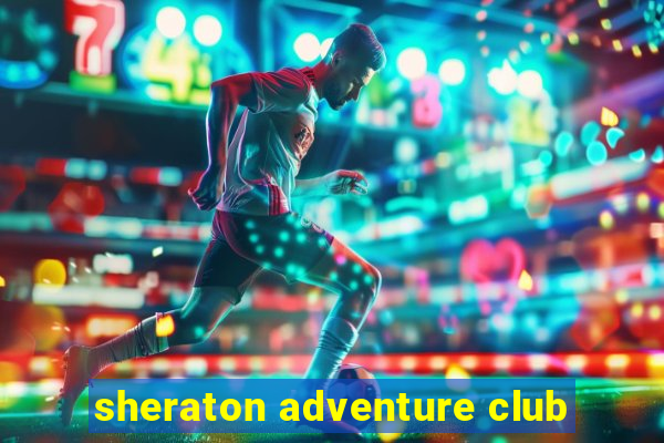 sheraton adventure club