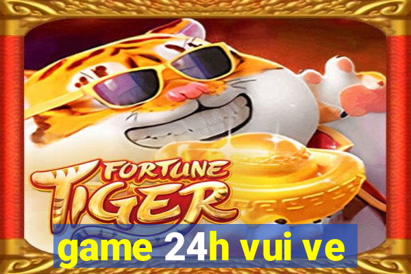 game 24h vui ve