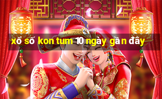 xổ số kon tum 10 ngày gần đây