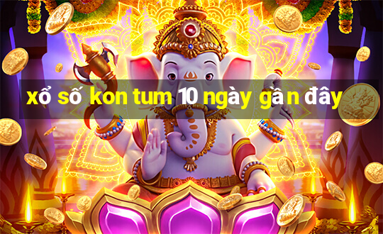 xổ số kon tum 10 ngày gần đây