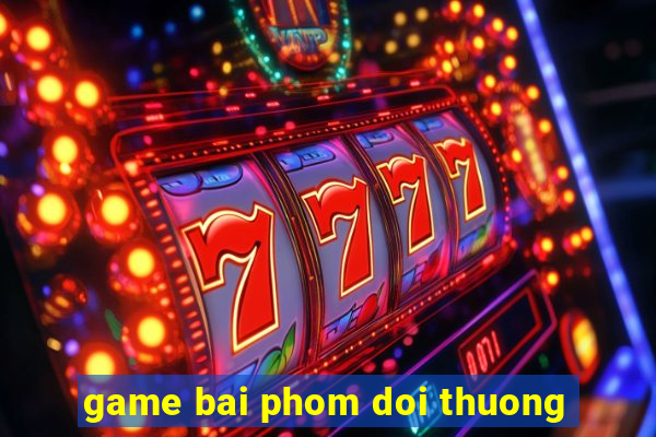 game bai phom doi thuong