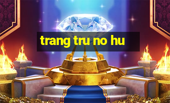 trang tru no hu