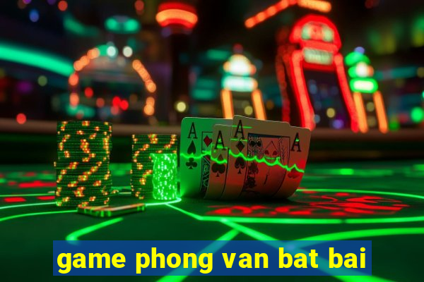 game phong van bat bai