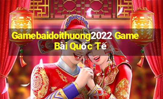 Gamebaidoithuong2022 Game Bài Quốc Tế