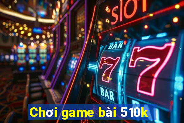 Chơi game bài 510k