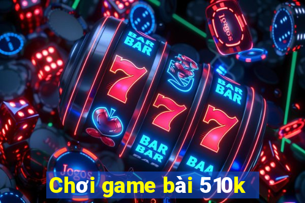 Chơi game bài 510k