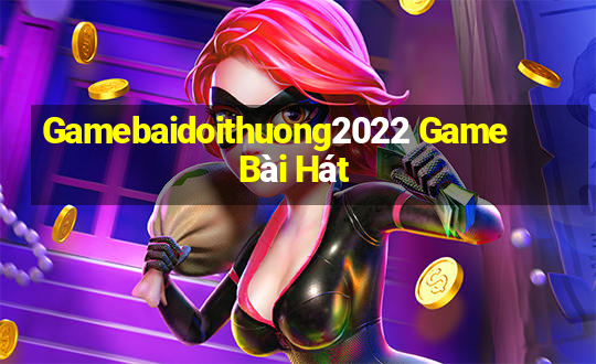 Gamebaidoithuong2022 Game Bài Hát