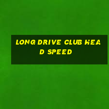 long drive club head speed