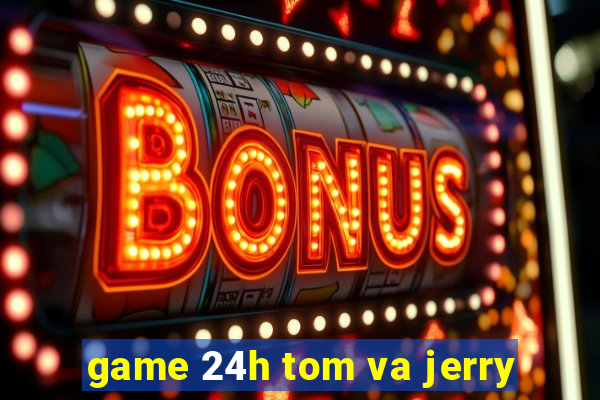 game 24h tom va jerry