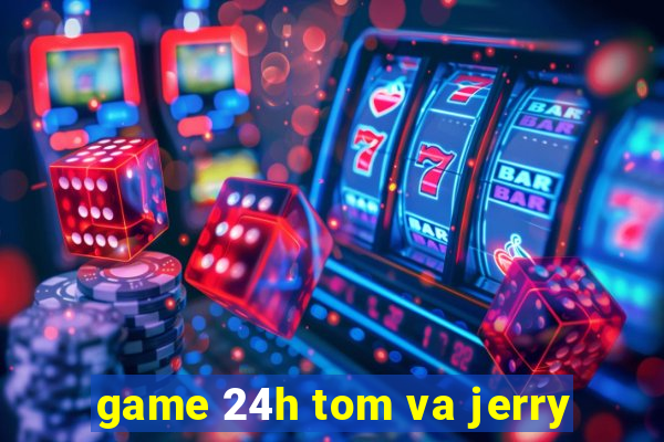 game 24h tom va jerry