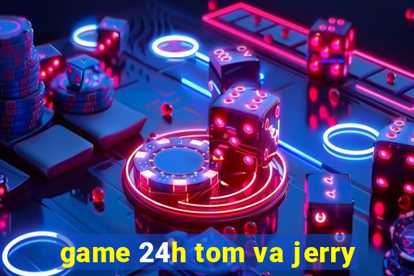 game 24h tom va jerry