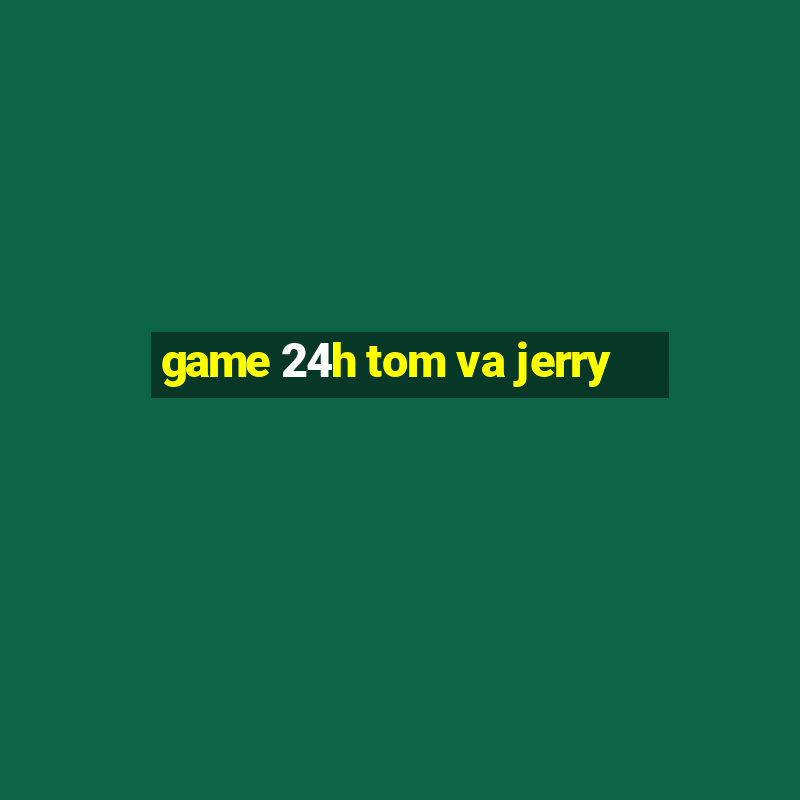 game 24h tom va jerry