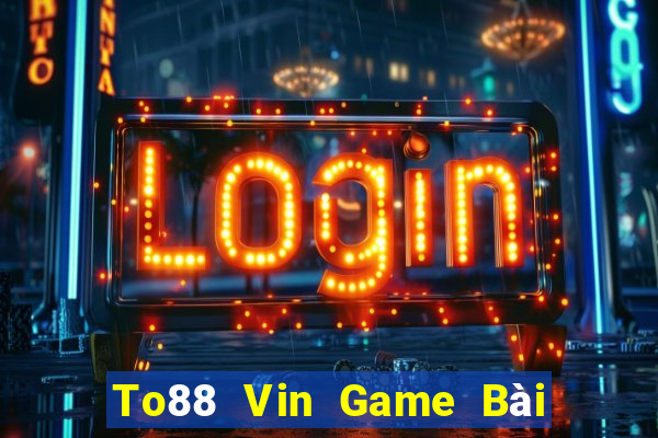 To88 Vin Game Bài Quay Hũ