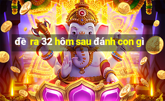 đề ra 32 hôm sau đánh con gì