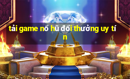 tải game nổ hũ đổi thưởng uy tín