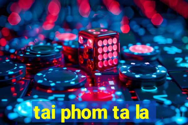 tai phom ta la