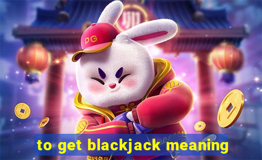 to get blackjack meaning