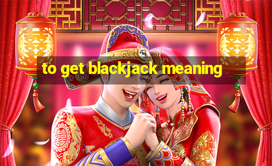 to get blackjack meaning