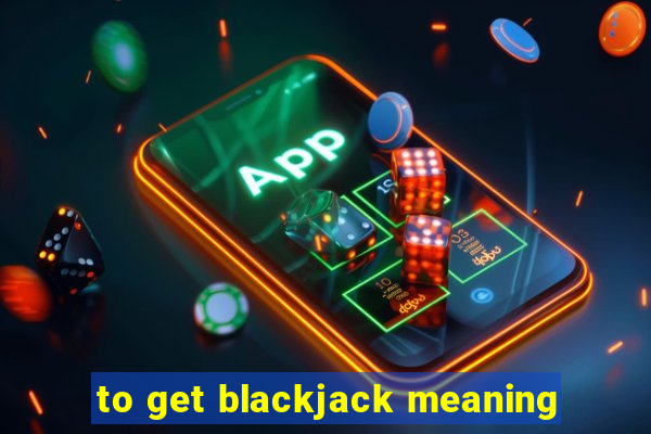 to get blackjack meaning