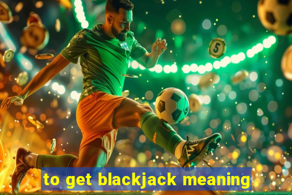 to get blackjack meaning