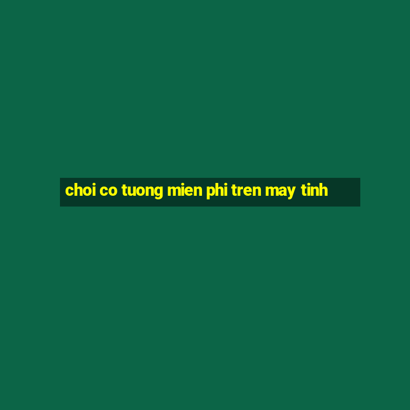 choi co tuong mien phi tren may tinh