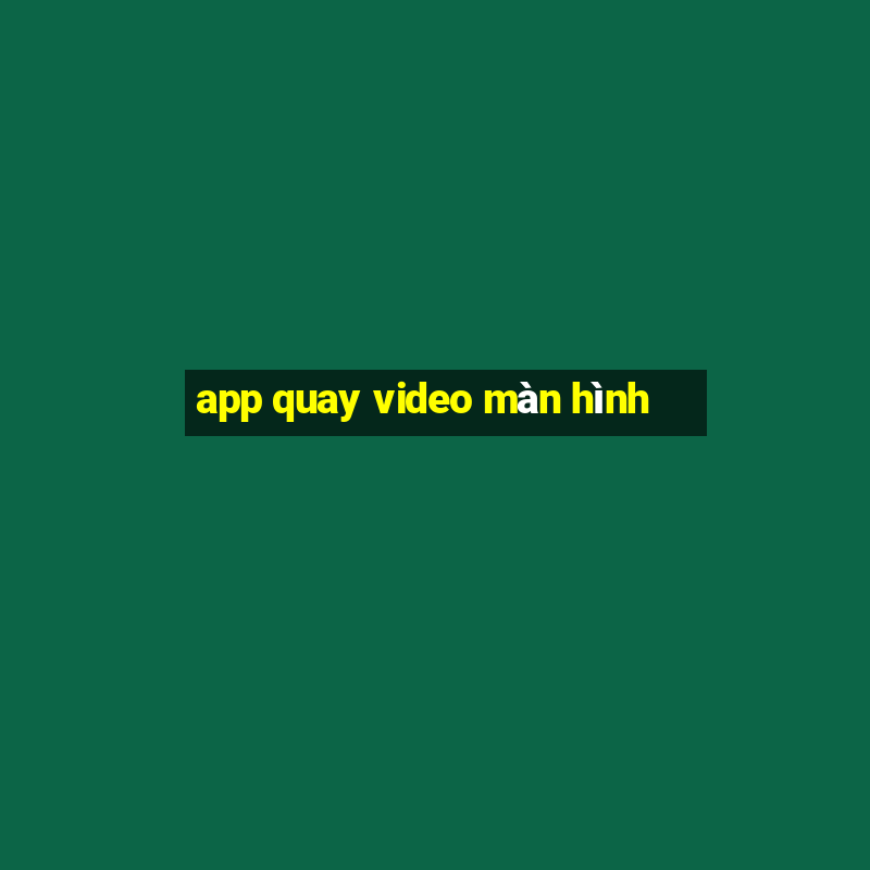 app quay video màn hình